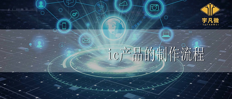 ic產品的制作流程和注意事項