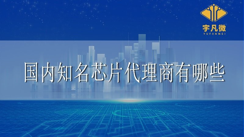 國內(nèi)知名芯片代理商有哪些?